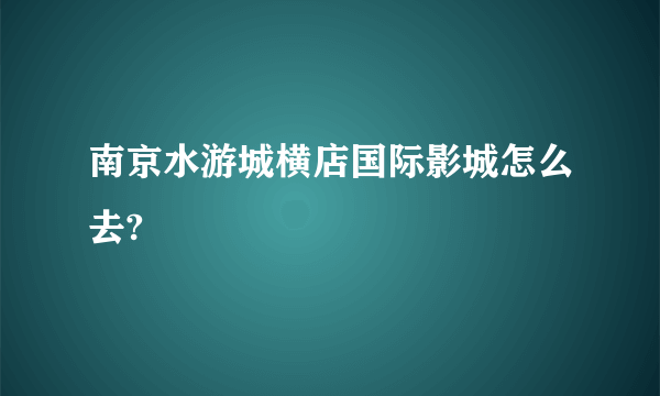 南京水游城横店国际影城怎么去?