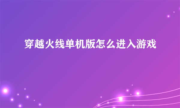 穿越火线单机版怎么进入游戏