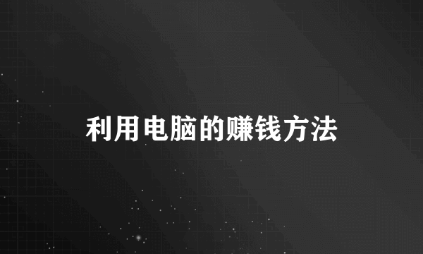 利用电脑的赚钱方法