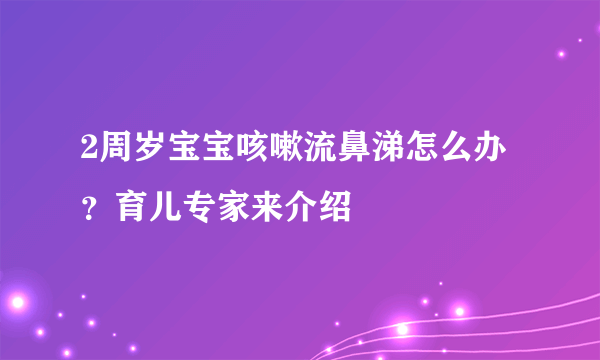 2周岁宝宝咳嗽流鼻涕怎么办？育儿专家来介绍