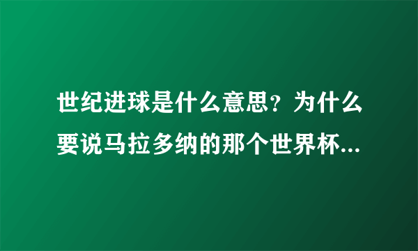 世纪进球是什么意思？为什么要说马拉多纳的那个世界杯进球是“世纪最佳进球”啊？