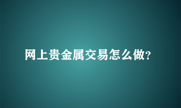 网上贵金属交易怎么做？