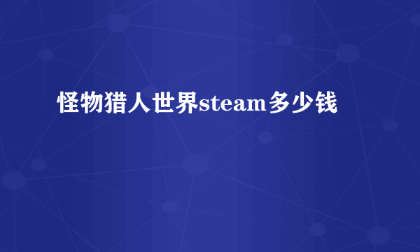 怪物猎人世界steam多少钱