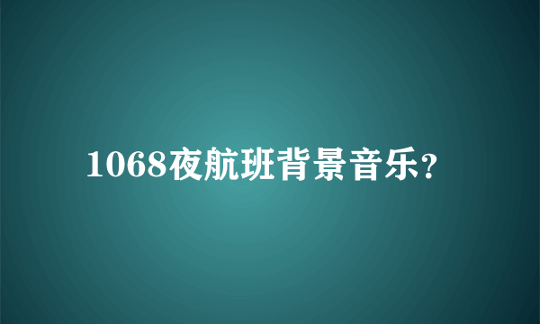 1068夜航班背景音乐？