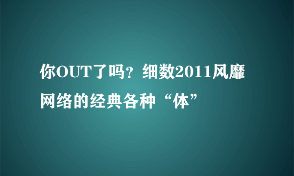 你OUT了吗？细数2011风靡网络的经典各种“体”