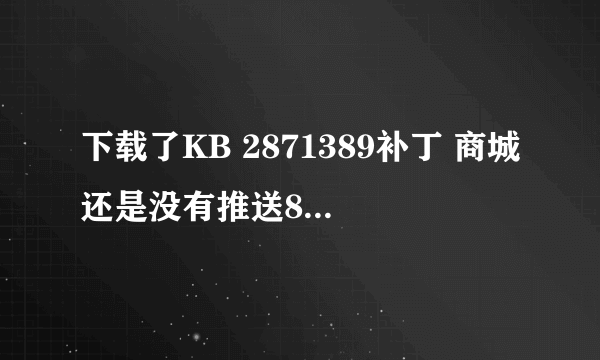 下载了KB 2871389补丁 商城还是没有推送8.1的更新怎么破？