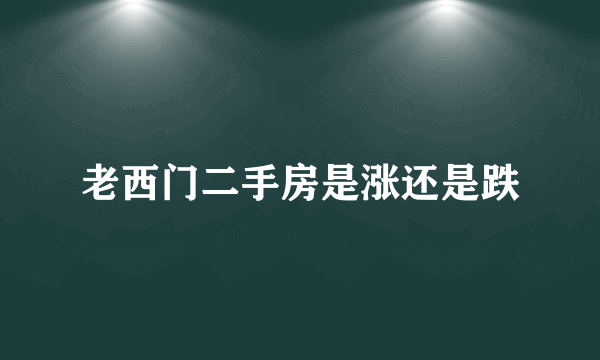 老西门二手房是涨还是跌