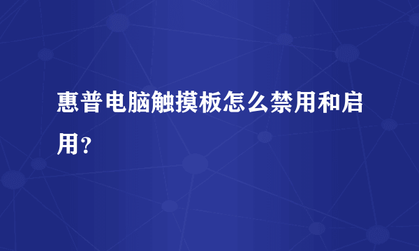 惠普电脑触摸板怎么禁用和启用？