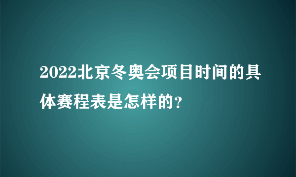 2022北京冬奥会项目时间的具体赛程表是怎样的？