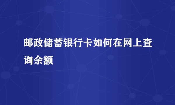 邮政储蓄银行卡如何在网上查询余额