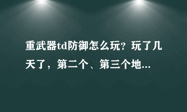 重武器td防御怎么玩？玩了几天了，第二个、第三个地图总过不去第30关！