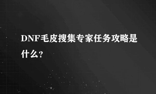 DNF毛皮搜集专家任务攻略是什么？