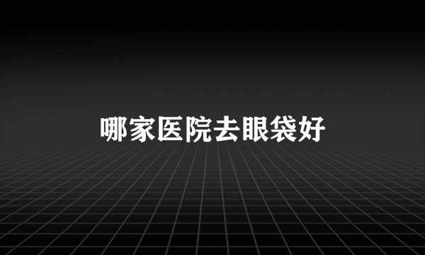哪家医院去眼袋好