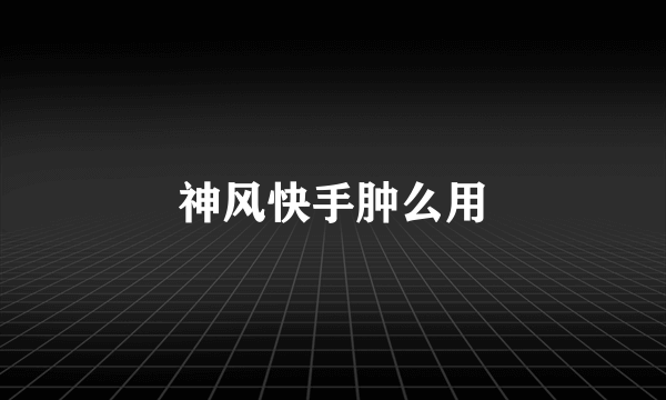 神风快手肿么用