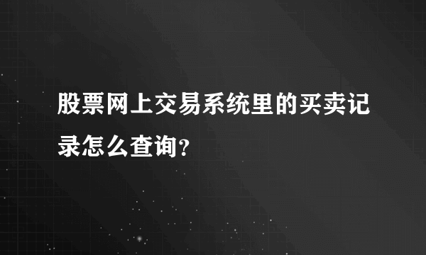 股票网上交易系统里的买卖记录怎么查询？