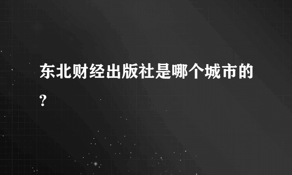 东北财经出版社是哪个城市的?
