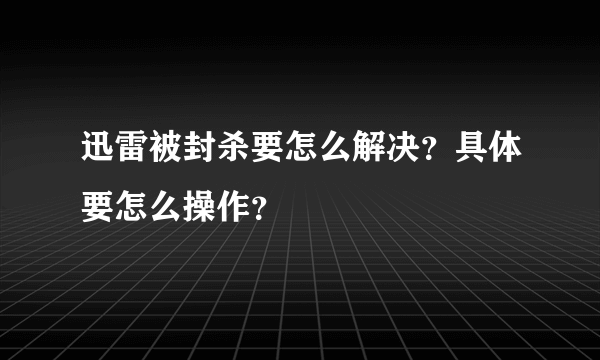 迅雷被封杀要怎么解决？具体要怎么操作？