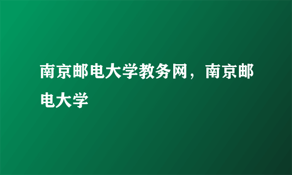 南京邮电大学教务网，南京邮电大学