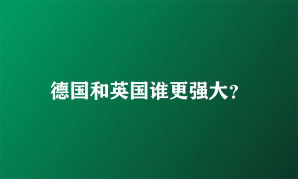 德国和英国谁更强大？