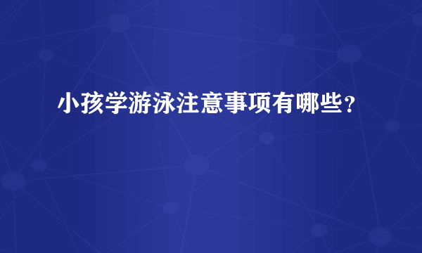 小孩学游泳注意事项有哪些？