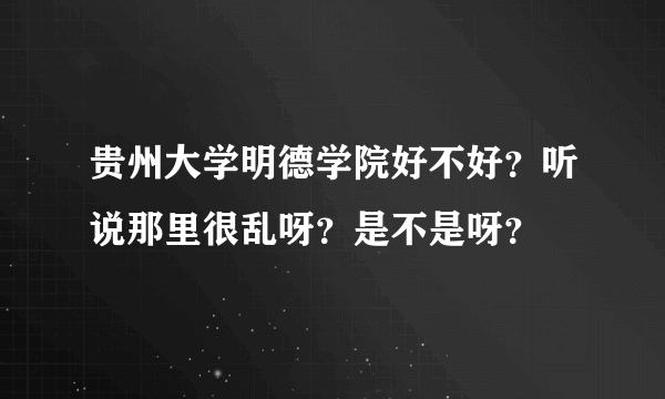 贵州大学明德学院好不好？听说那里很乱呀？是不是呀？