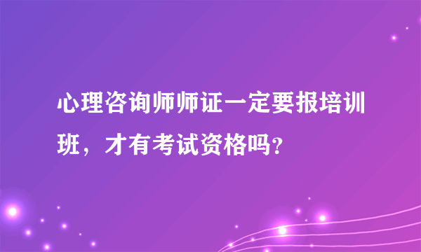 心理咨询师师证一定要报培训班，才有考试资格吗？