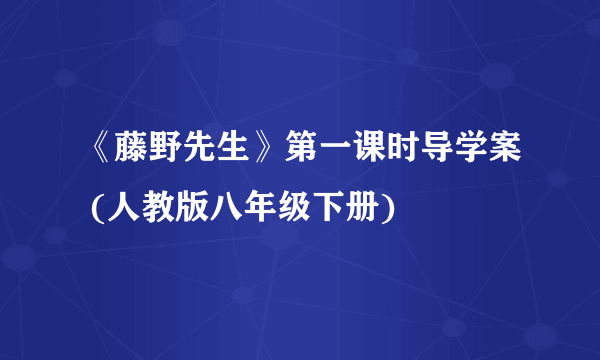 《藤野先生》第一课时导学案 (人教版八年级下册)