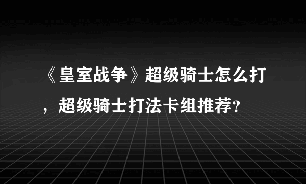 《皇室战争》超级骑士怎么打，超级骑士打法卡组推荐？