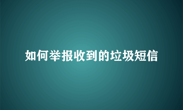 如何举报收到的垃圾短信
