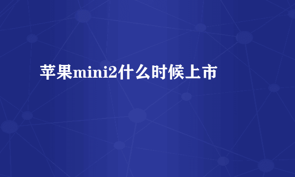苹果mini2什么时候上市