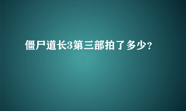 僵尸道长3第三部拍了多少？