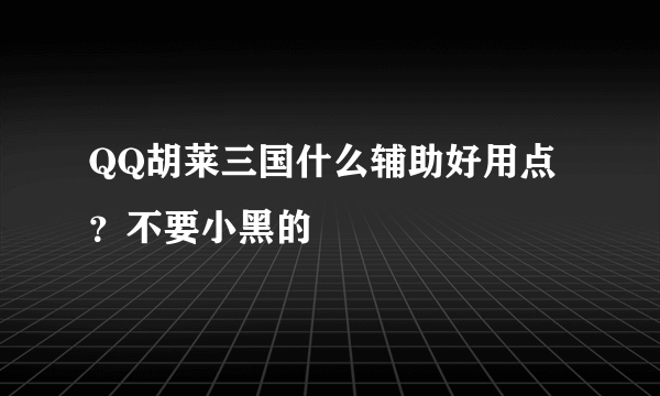 QQ胡莱三国什么辅助好用点？不要小黑的