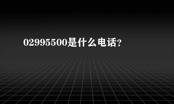 02995500是什么电话？