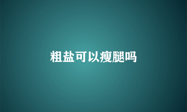 粗盐可以瘦腿吗