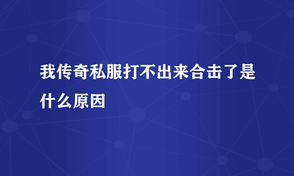 我传奇私服打不出来合击了是什么原因