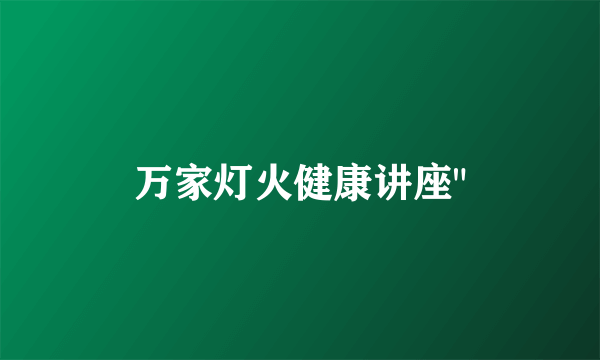 万家灯火健康讲座