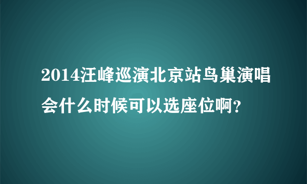 2014汪峰巡演北京站鸟巢演唱会什么时候可以选座位啊？