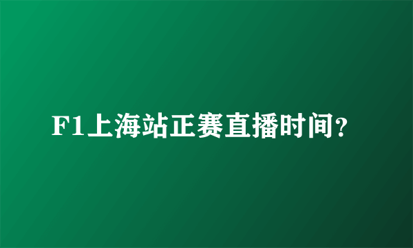F1上海站正赛直播时间？
