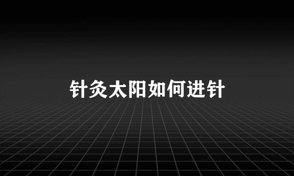 针灸太阳如何进针