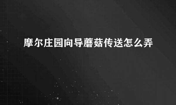 摩尔庄园向导蘑菇传送怎么弄