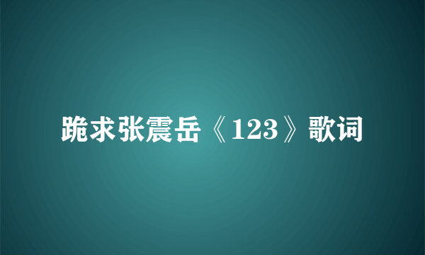 跪求张震岳《123》歌词
