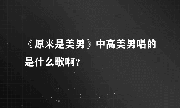 《原来是美男》中高美男唱的是什么歌啊？