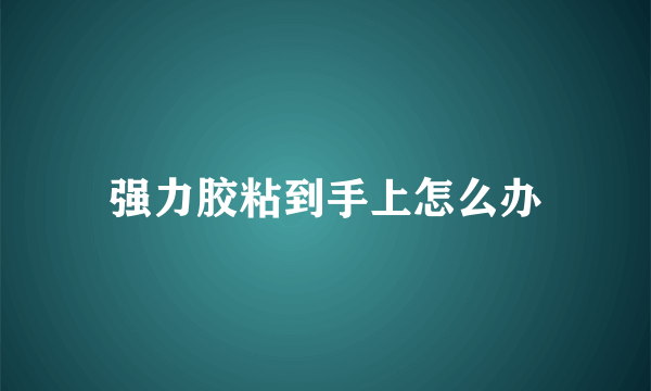 强力胶粘到手上怎么办