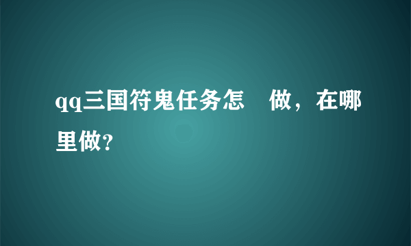 qq三国符鬼任务怎麼做，在哪里做？