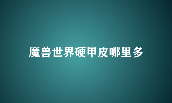 魔兽世界硬甲皮哪里多