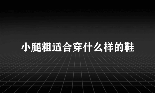 小腿粗适合穿什么样的鞋