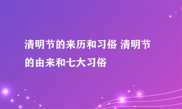 清明节的来历和习俗 清明节的由来和七大习俗