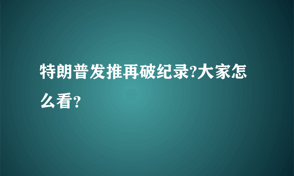 特朗普发推再破纪录?大家怎么看？