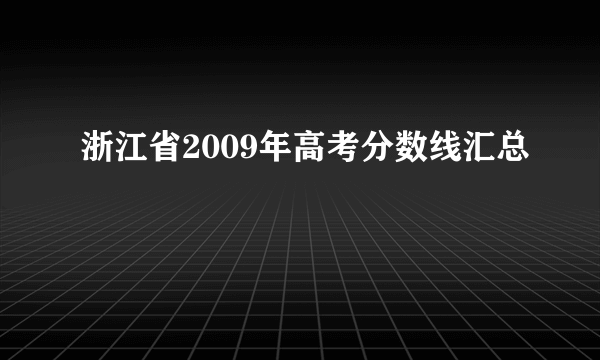 浙江省2009年高考分数线汇总