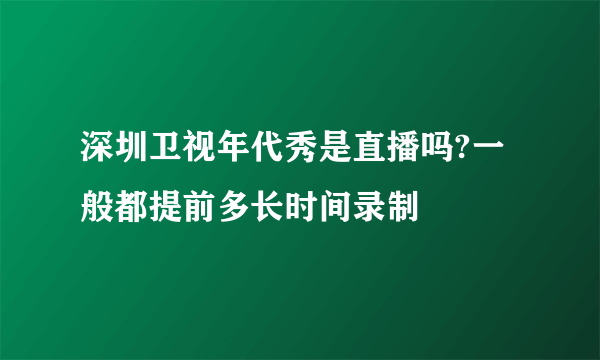 深圳卫视年代秀是直播吗?一般都提前多长时间录制